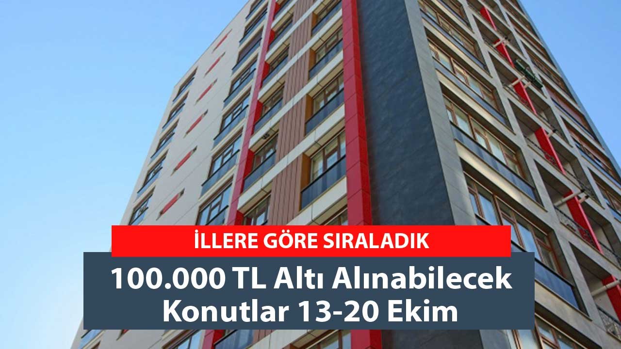 İllere Göre Sıraladık! 100.000 TL Altı Alınabilecek Konutlar 13-20 Ekim