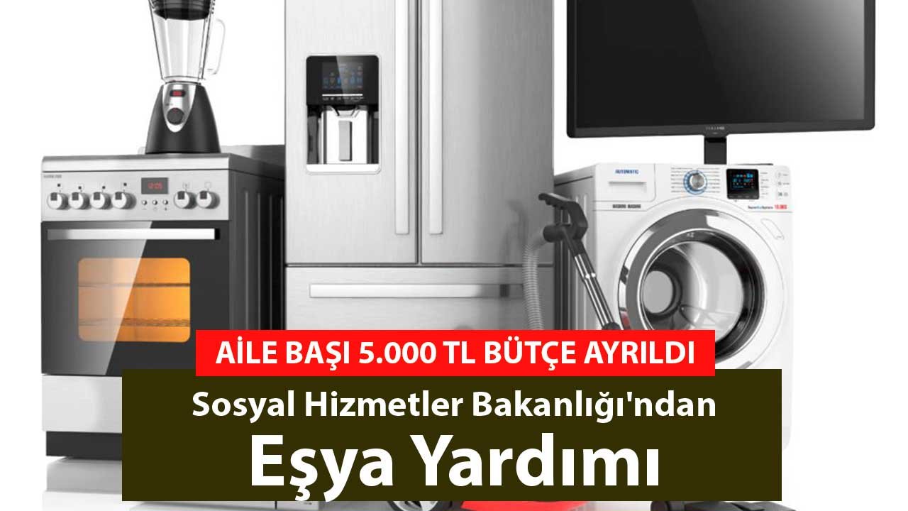 Aile Başı 5.000 TL Bütçe Ayrıldı! Sosyal Hizmetler Bakanlığı'ndan Eşya Yardımı