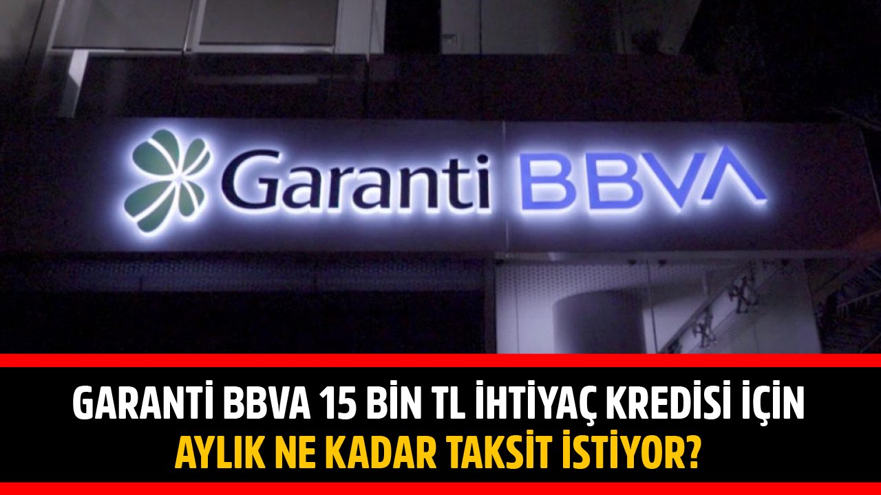 Garanti BBVA 15 Bin TL İhtiyaç Kredisi İçin Aylık Ne Kadar Taksit İstiyor?