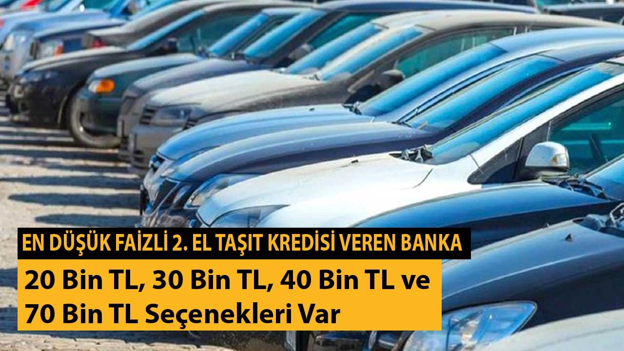 En Düşük Faizli 2. El Taşıt Kredisi Veren Banka! 20 Bin TL, 30 Bin TL, 40 Bin TL ve 70 Bin TL Seçenekleri Var