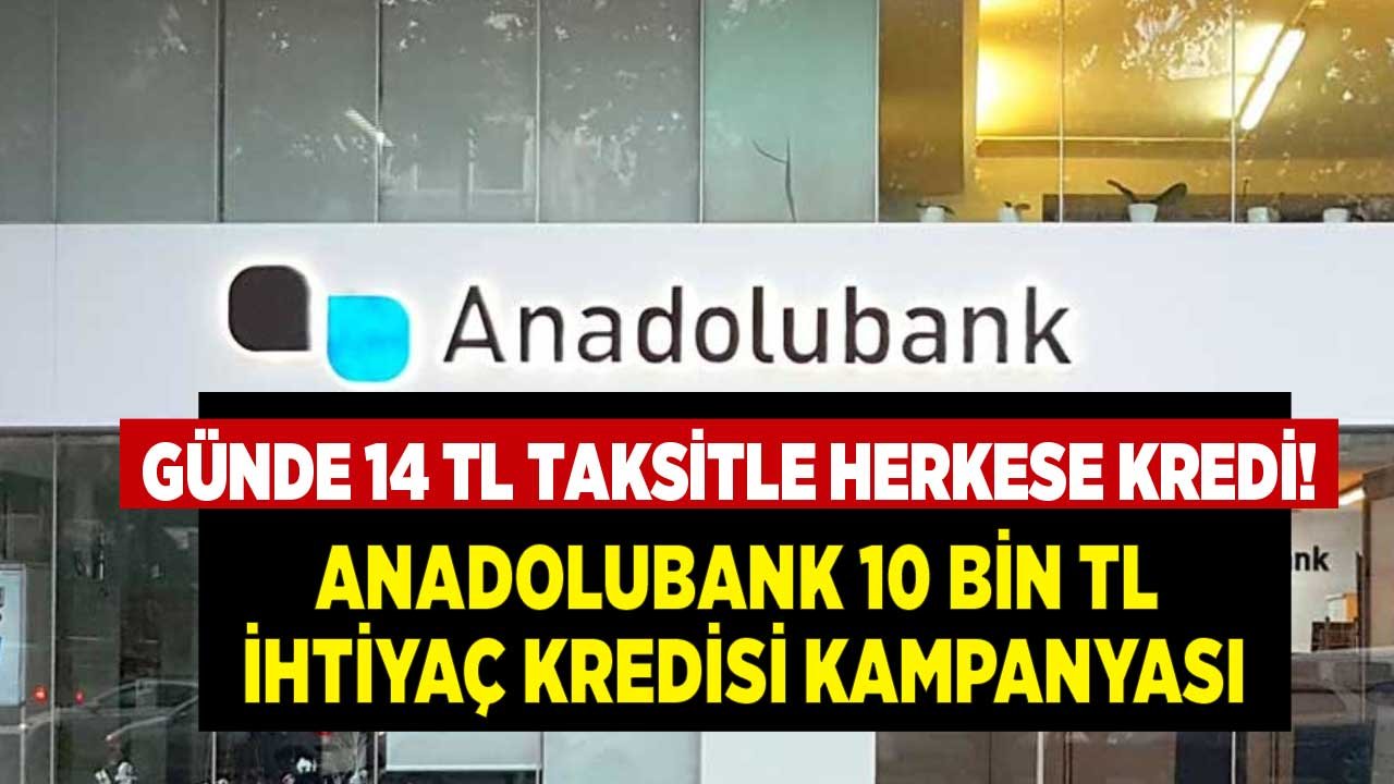 Anadolubank 10.000 TL İhtiyaç Kredisi Kampanyası Başladı! Günde 14 TL Taksitle Herkese İhtiyaç Kredisi