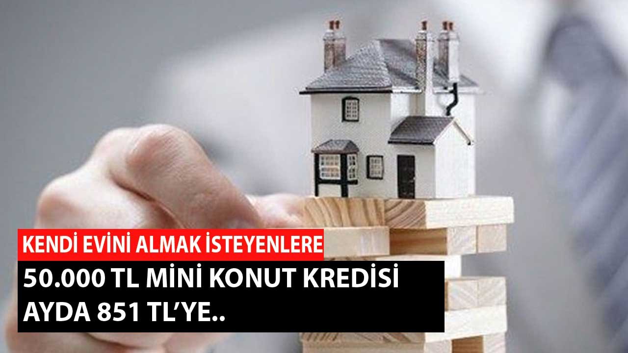Ev Alacaklara 50.000 TL Mini Konut Kredisi! 851 TL Taksitle Ay Ay Ödenecek