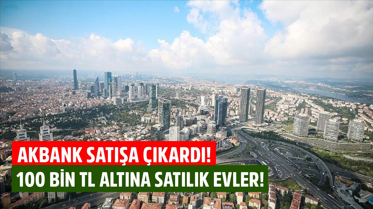 Konut Fiyatlarının Artışına İnat Akbank Satışa Çıkardı! 100 Bin TL Altına Satılık Evlerin Listesi