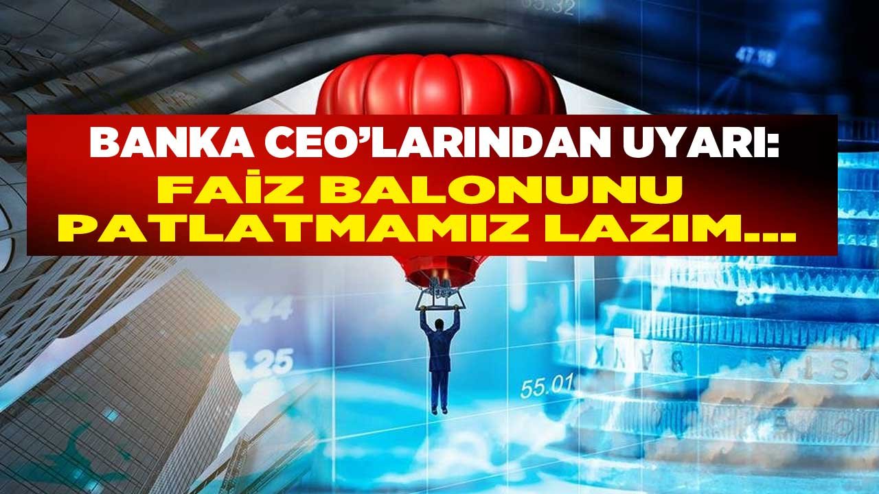 Uyarı Banka CEO'larından Geldi: Faiz Balonunu Patlatmamız Lazım!