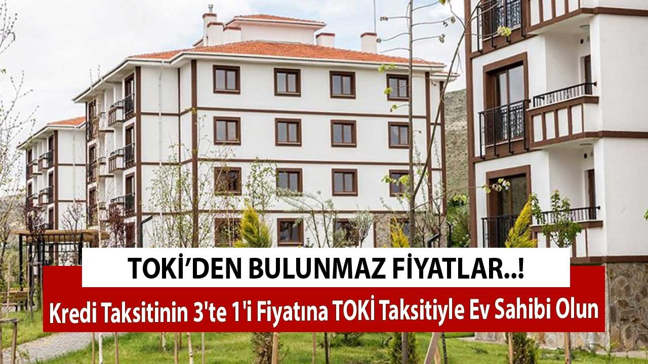 TOKİ'den Bulunmaz Fiyatlar! Kredi Taksitinin 3'te 1'i Fiyatına TOKİ Taksitiyle Ev Sahibi Olun