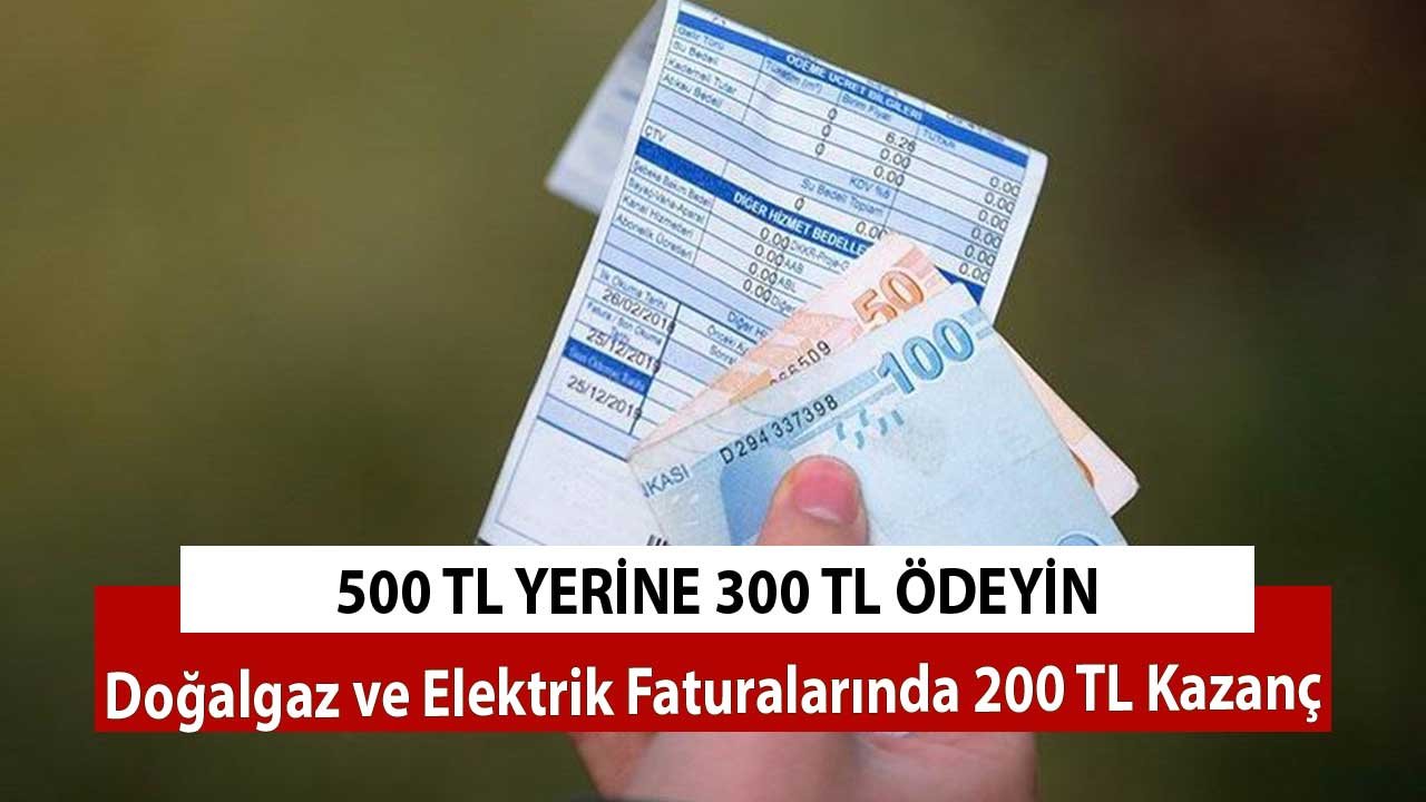 500 TL Yerine 300 TL Ödeyin! Doğalgaz ve Elektrik Faturalarında 200 TL Kazanç