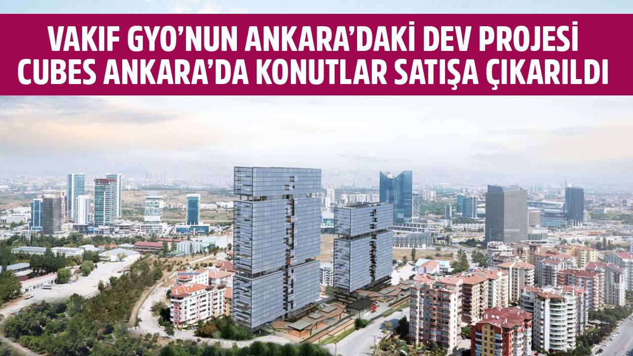 Vakıf GYO'nun Dev Projesi Cubes Ankara Satışa Çıkarıldı! Konut Fiyatları Belli Oldu Mu?