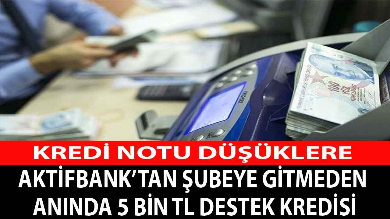 Aktif Bank'tan Kredi Notu Düşüklere 5.000 TL Destek Kredisi Müjdesi! Şubeye Gitmeden Paranızı Hemen Alın