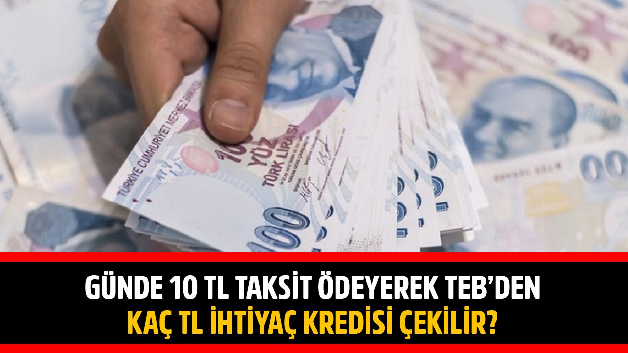 Günde 10 TL Taksitle TEB Özel Faizli İhtiyaç Kredisi Kampanyasında Kaç TL Kredi Çekilir?