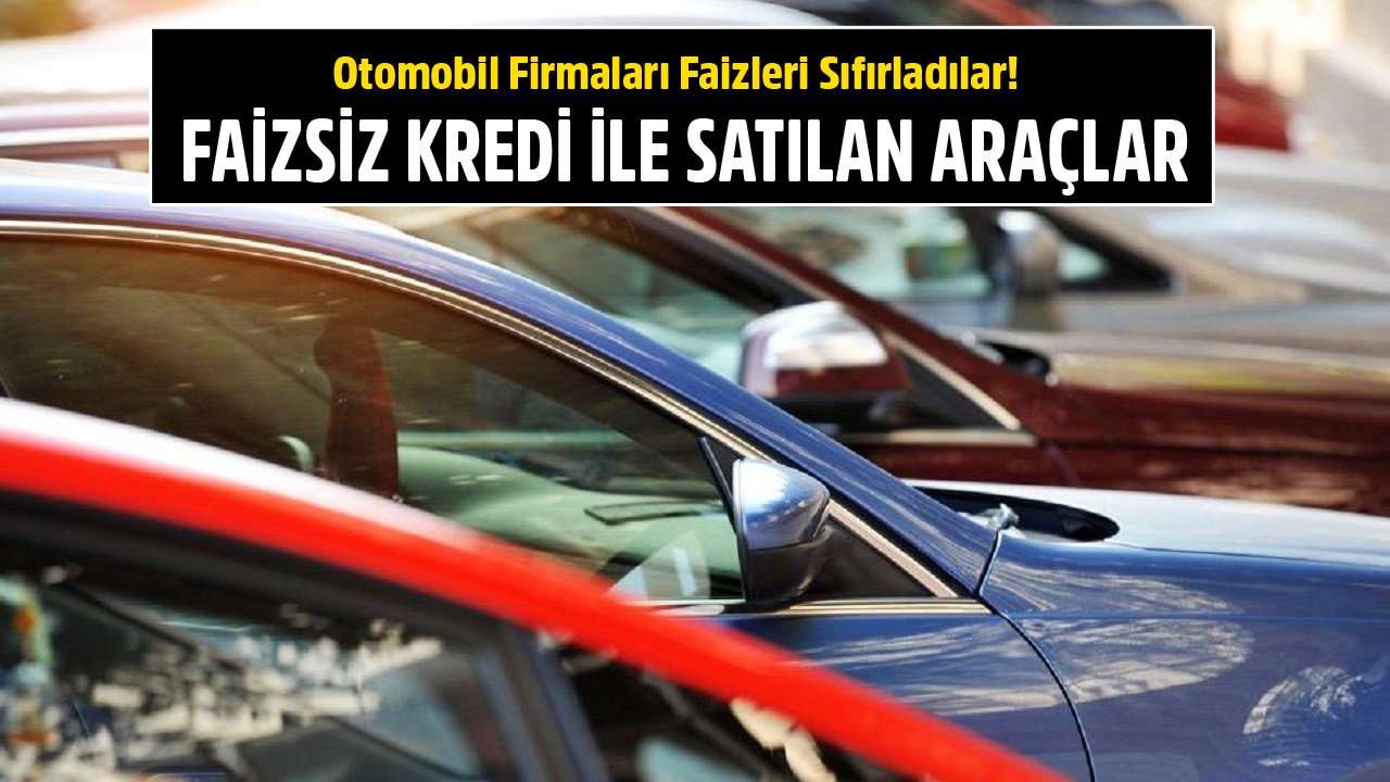Otomobil Firmaları Faizleri Sıfırladılar! İşte Faizsiz Kredi İle Satılan Sıfır Kilometre Araçlar!