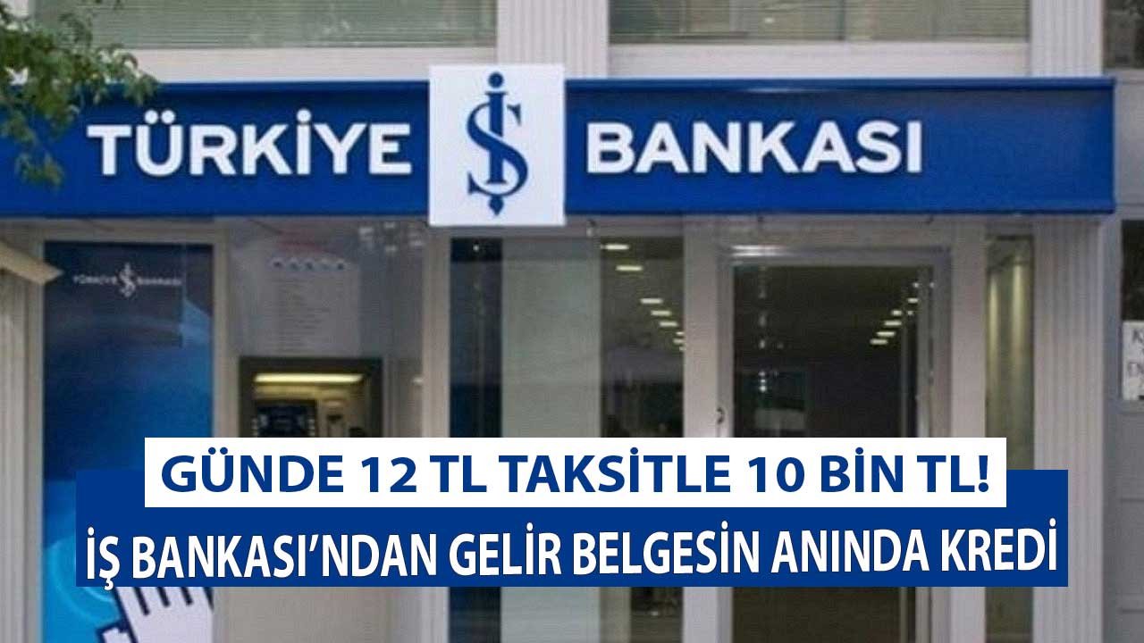 İş Bankası'ndan Gelir Belgesiz Anında 10.000 TL Kredi! Günde 12 TL Ödemeli Kredinizi Şubeye Gitmeden Alın