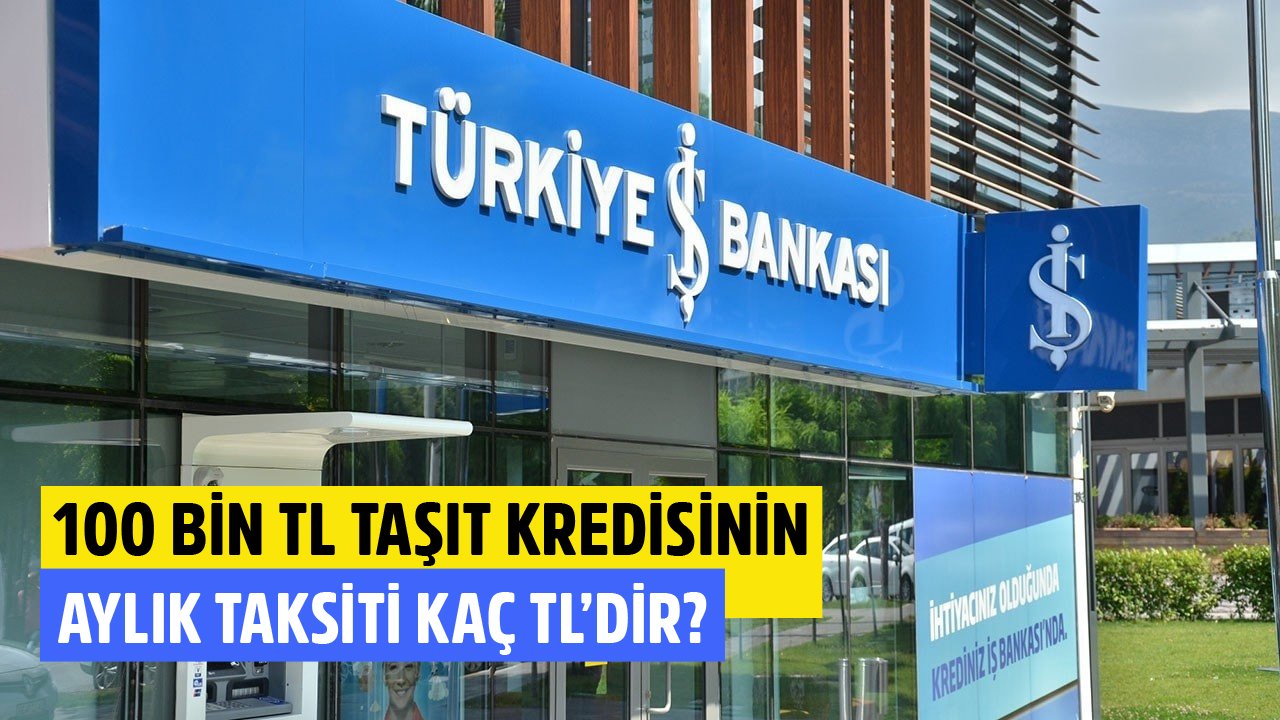 100 Bin TL Taşıt Kredisinin İş Bankası'ndaki Aylık Taksiti Kaç TL'dir?