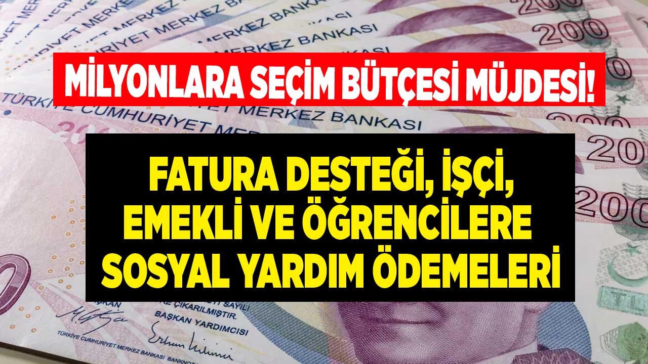Seçim Bütçesi: Fatura Desteği, Öğrenci, Dar Gelirli, Yaşlı ve İşçilere Destek Ödemeleri Geliyor...