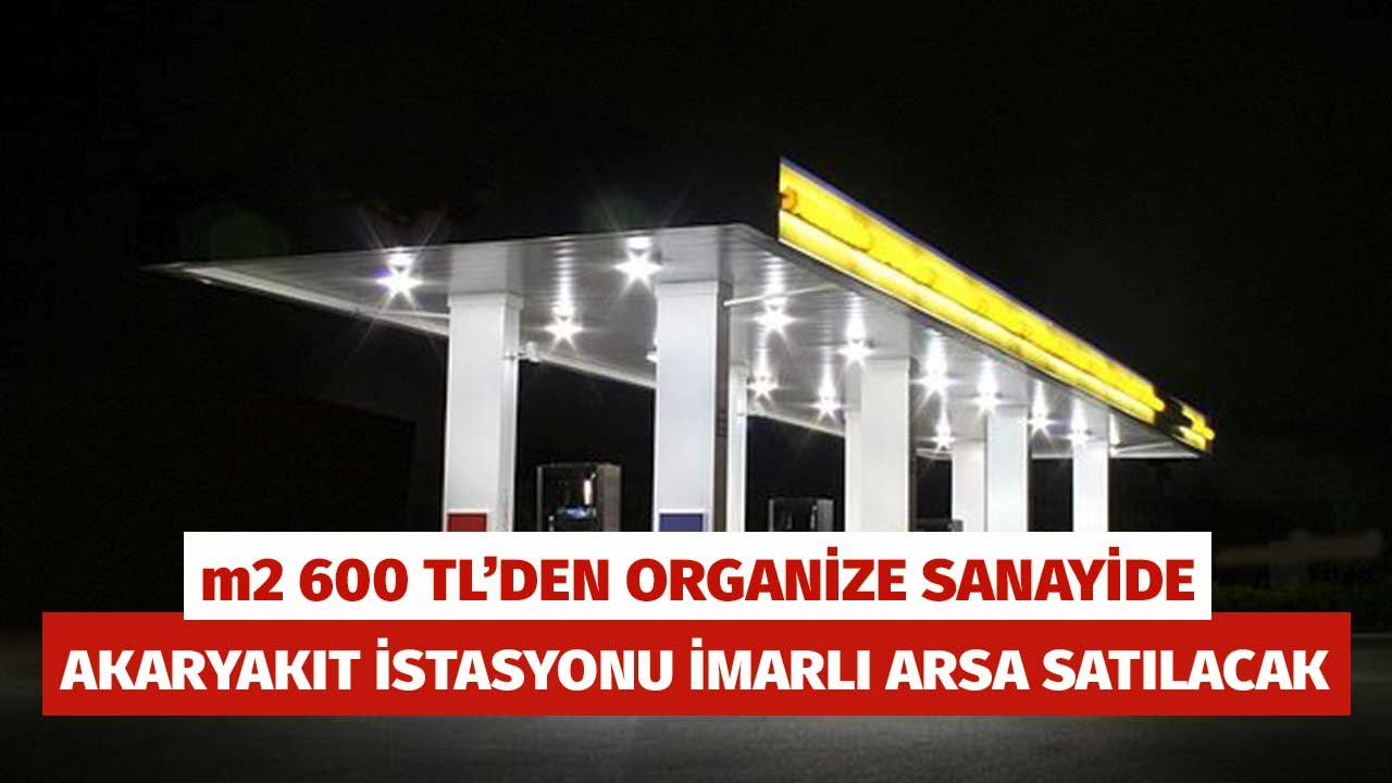 m2'si 600 TL'den Organize Sanayide Akaryakıt İstasyonu İmarlı Arsa Satılacak