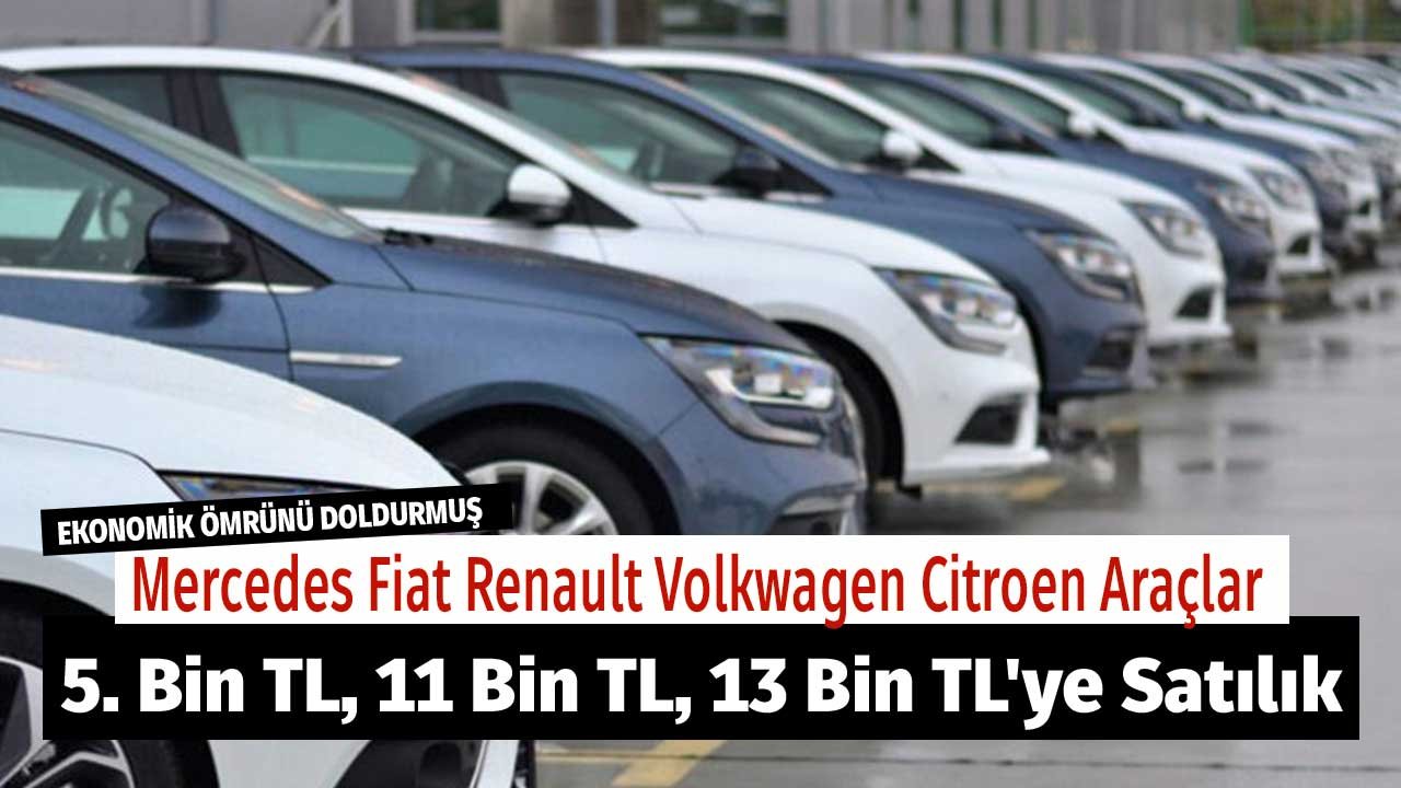 Ekonomik Ömrünü Doldurmuş Mercedes Fiat Renault Volkwagen Citroen Araçlar 5. Bin TL, 11 Bin TL, 13 Bin TL'ye Satılık