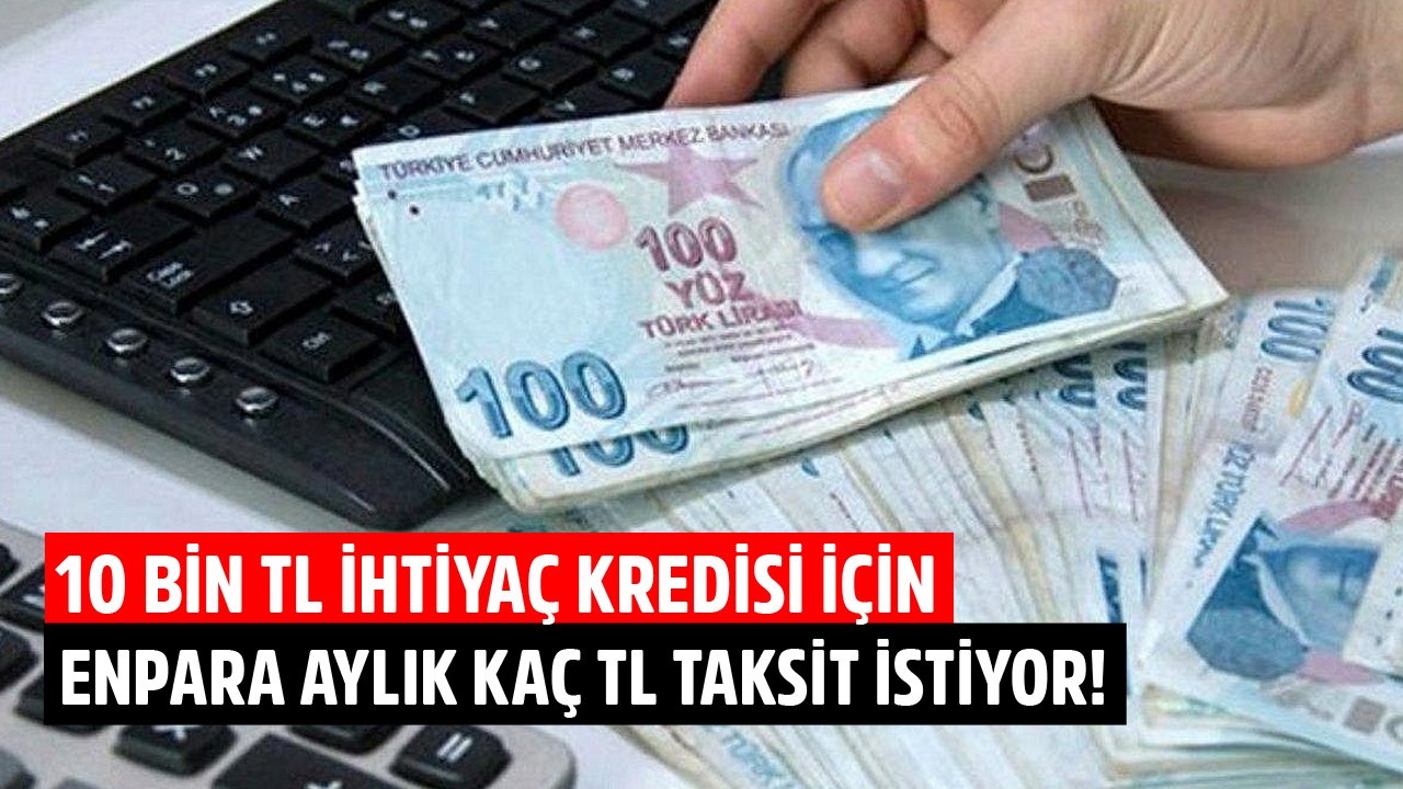10 Bin TL İhtiyaç Kredisi İçin Enpara Aylık Ne Kadar Taksit İstiyor?