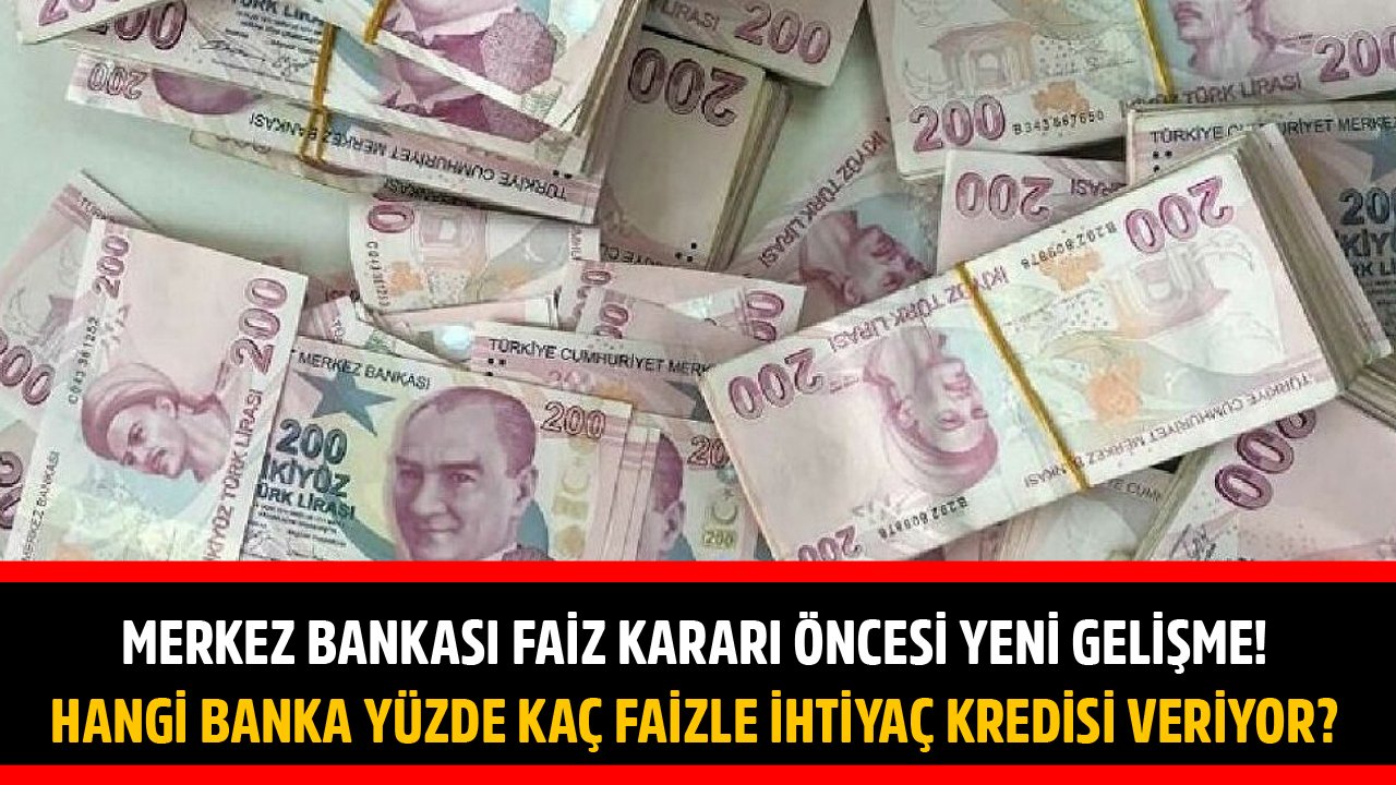 Merkez Bankası Faiz Kararı Öncesi Yeni Gelişme! Hangi Banka Yüzde Kaç Faizle İhtiyaç Kredisi Veriyor?
