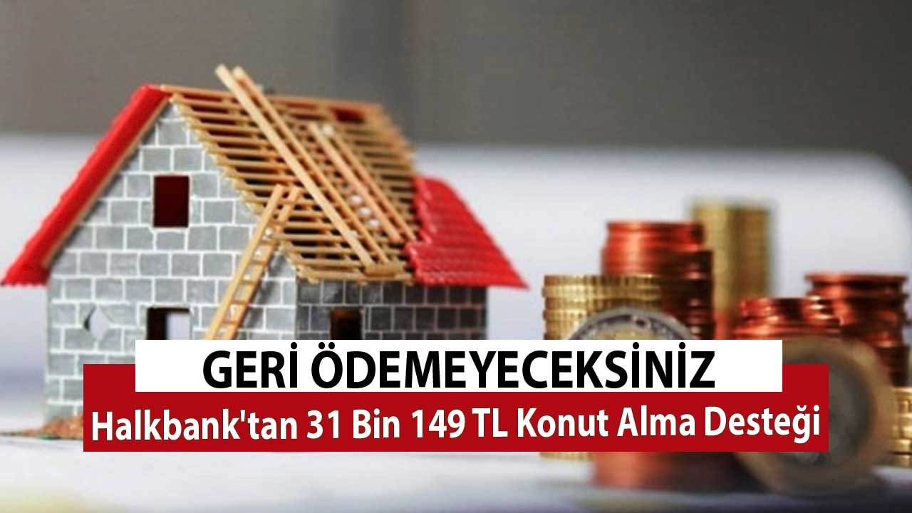 Halkbank'tan 31 Bin 149 TL Konut Alma Desteği! Evi Olsun İsteyenler Geri Ödemeyeceksiniz