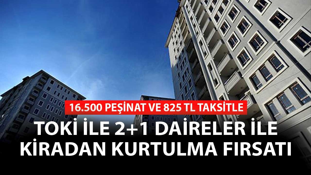 16.500 TL Peşinat 825 TL Taksitle Kiradan Kurtulma Fırsatı! 2+1 Daireler TOKİ'de