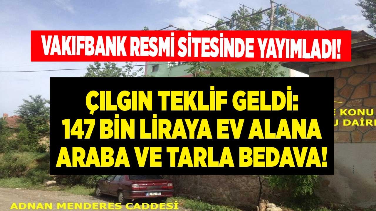 Vakıfbank Gayrimenkul Satışı İçin Çılgın Fırsat! 147 Bin Liraya Bankadan Satılık Ev Alana Araba, Tarla Bedava