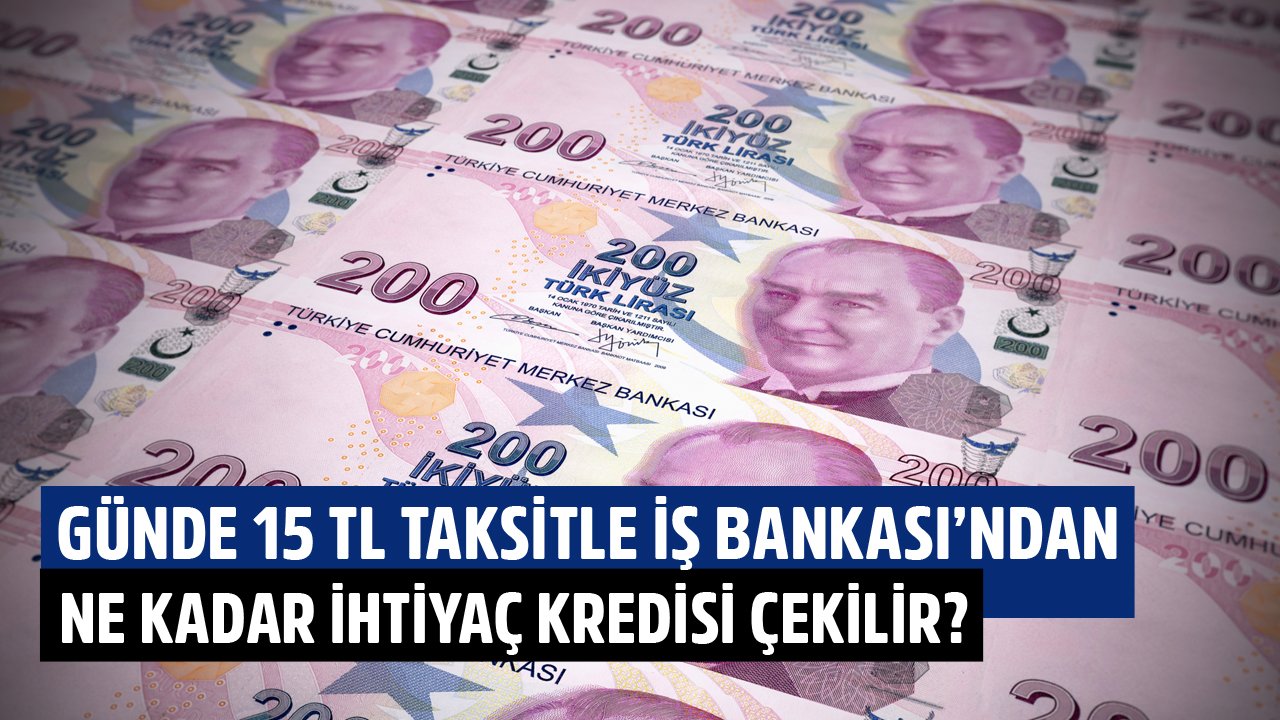 Günde 15 TL Taksit Ödeyerek İş Bankası'ndan Ne Kadar İhtiyaç Kredisi Çekilir?