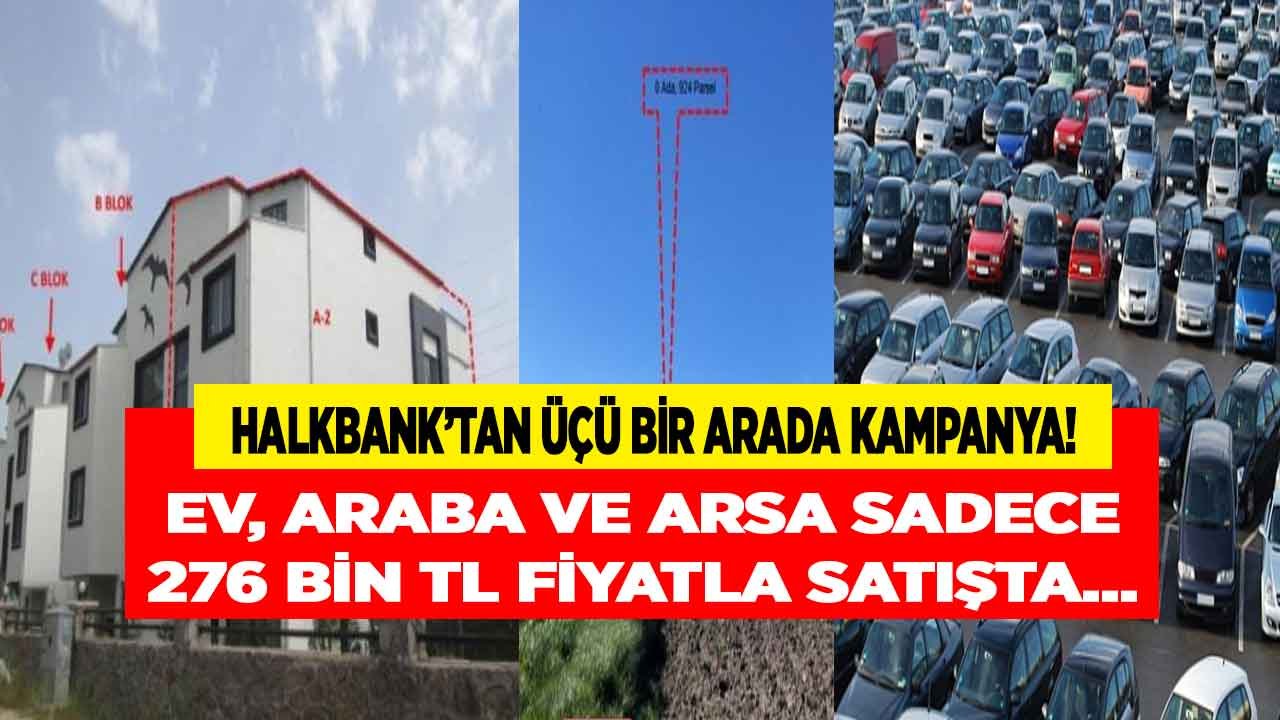 Halk Bankası Üçü Bir Arada Kampanyayı Duyurdu!  Halkbank  Ev, Araba, Arsa Sadece 276 Bin TL Taksitle Satışta