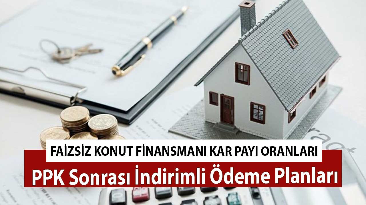 Faizsiz Konut Finansmanı Kar Payı Oranları! PPK Sonrası İndirimli Ödeme Planları