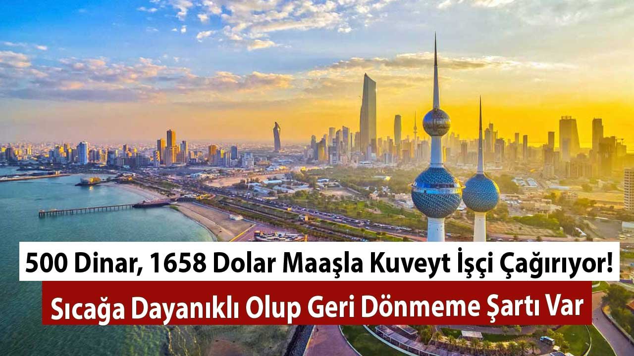 500 Dinar, 1658 Dolar Maaşla Kuveyt İşçi Çağırıyor! Sıcağa Dayanıklı Olup Geri Dönmeme Şartı Var