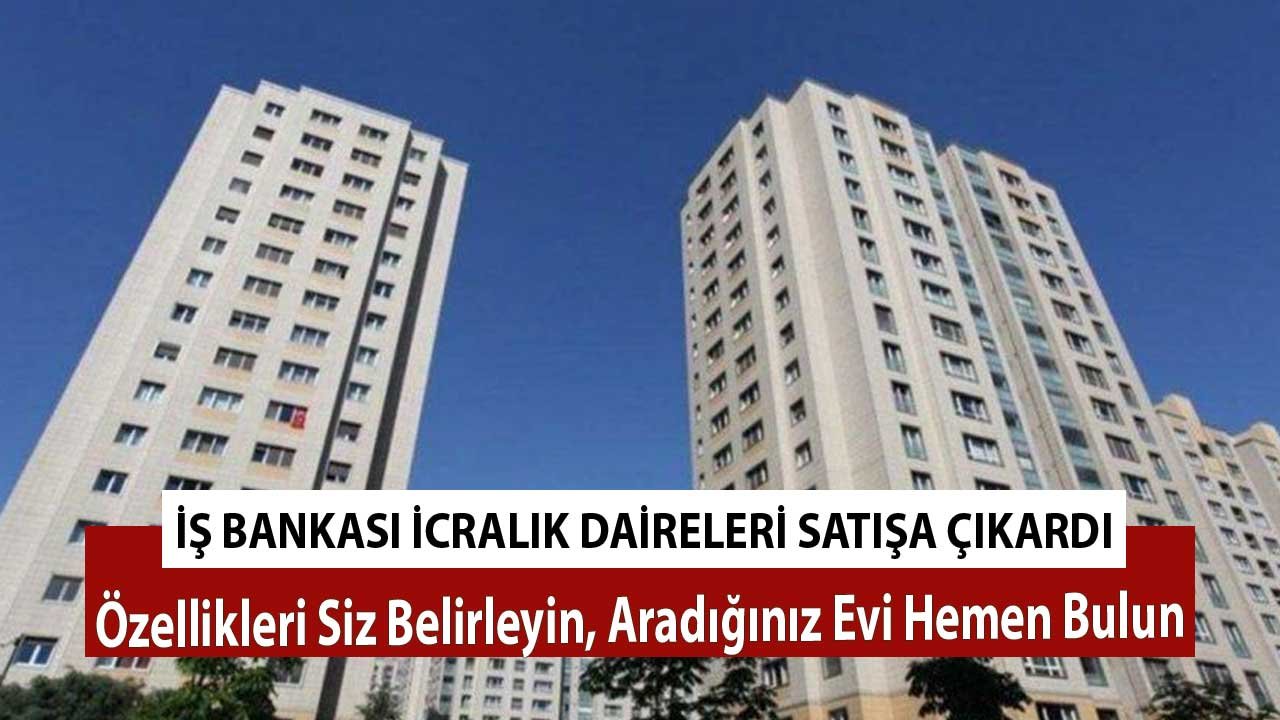 İş Bankası İcralık Daireleri Satışa Çıkardı! Özellikleri Siz Belirleyin, Aradığınız Evi Hemen Bulun