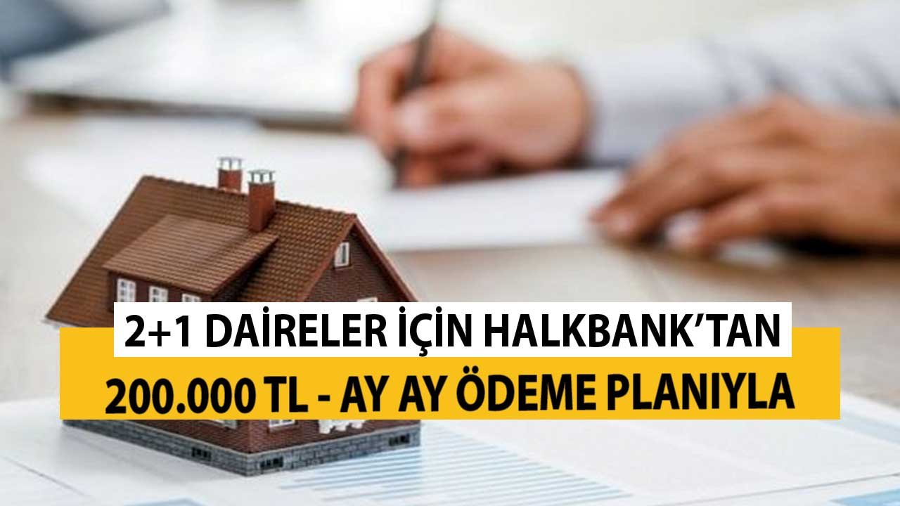 2+1 Daireler için Halkbank'tan 200.000 TL! İşte Ay Ay Taksit Tablosu