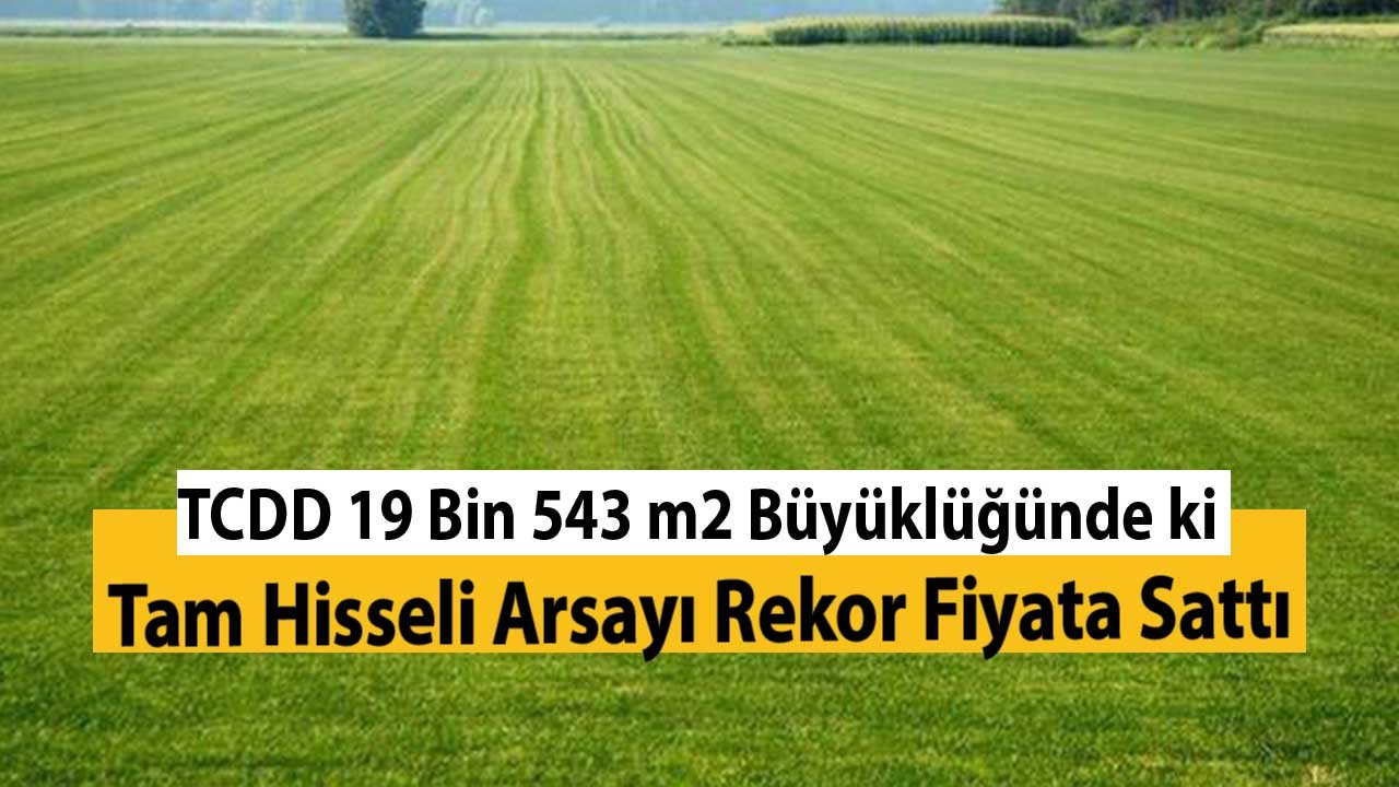 TCDD 19 Bin 543 Metrekare Büyüklüğünde ki Tam Hisseli Arsayı Rekor Fiyata Sattı