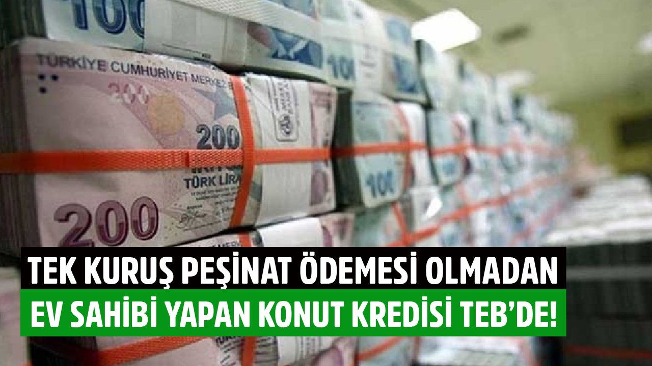 Tek Kuruş Peşinat Ödemesi Olmadan Ev Sahibi Yapan Konut Kredisi Kampanyası TEB'de!