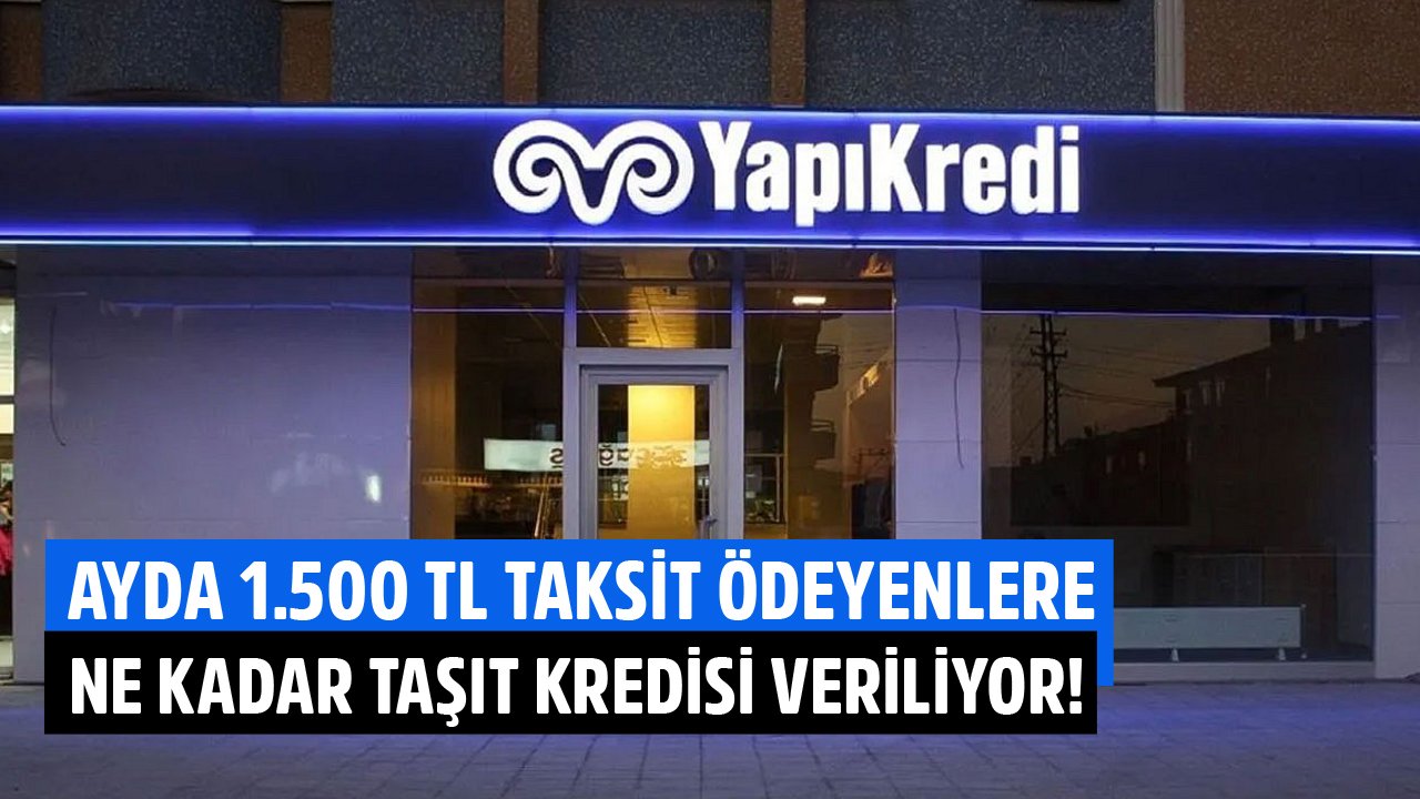 Her Ay 1.500 TL Öderim Diyenlere Yapı Kredi Bankası Ne Kadar Taşıt Kredisi Veriyor?