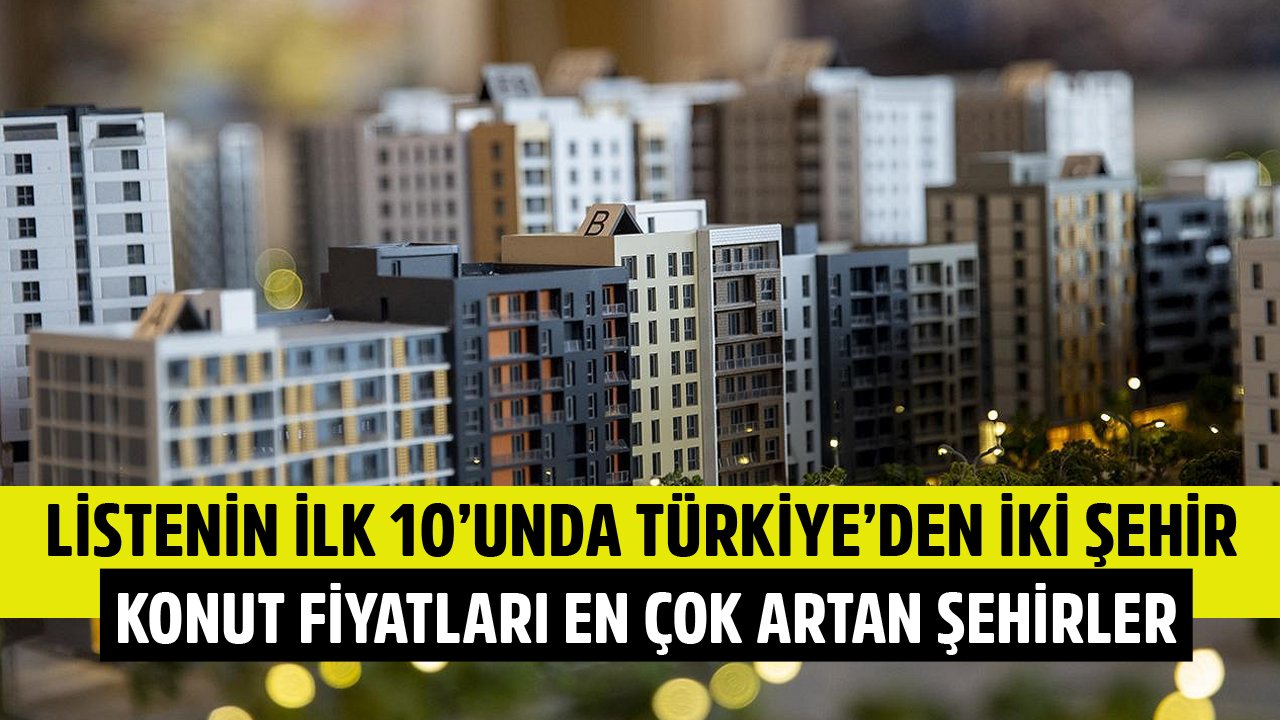 Türkiye'den İki Şehir İlk 10'a Girdi! Dünyada Konut Fiyatları En Çok Artan Şehirler Listesi!