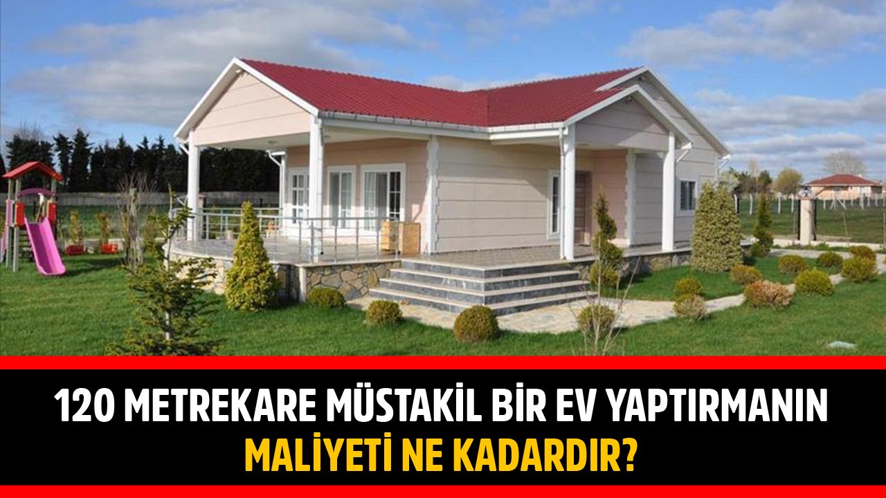 120 Metrekarelik Müstakil Bir Ev Yaptırmanın Maliyeti Ne Kadardır?