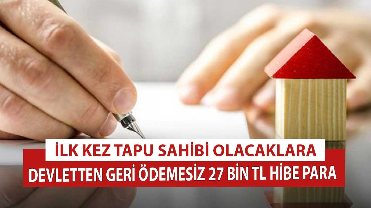 İlk Tapusunu Alana Devletten Hibe Para! Sadece Hiç Evi Olmayanlara En Az 27 Bin TL Devlet Desteği