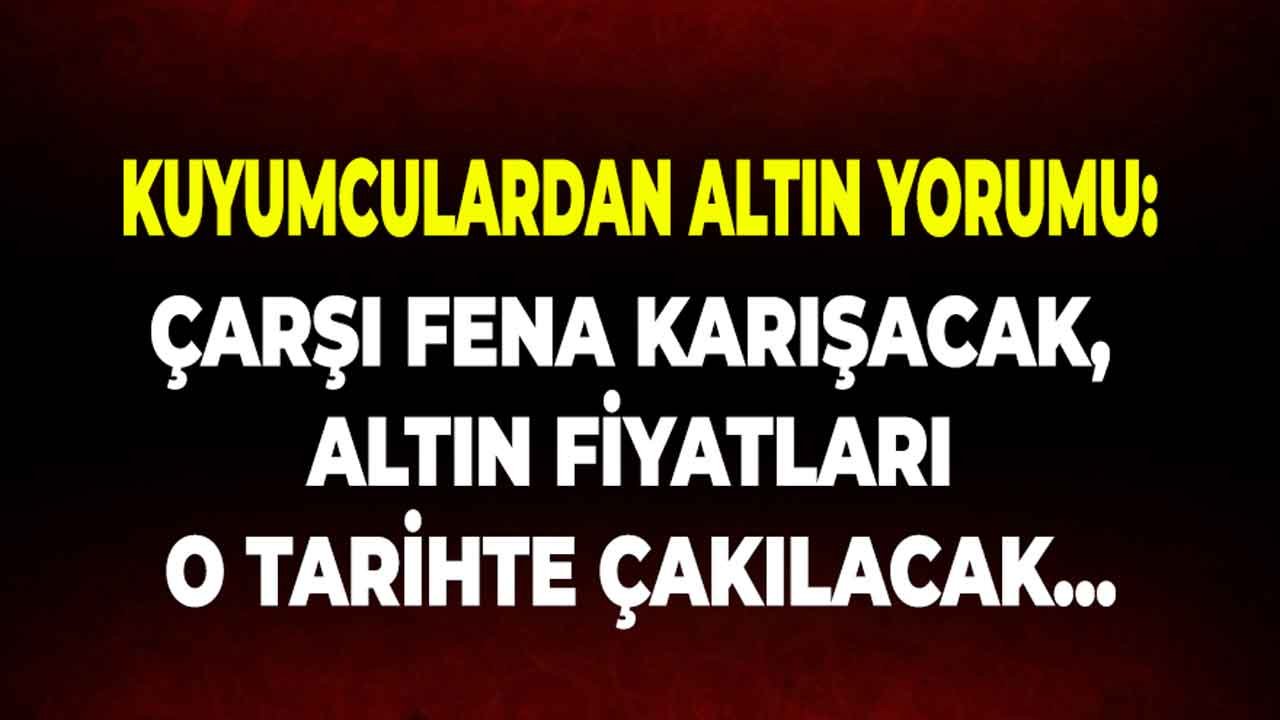 Kuyumcular Odası Başkanı Tarih Verip Uyardı: Çarşı Fena Karışacak, Altın Fiyatları O Tarihte Çakılacak!