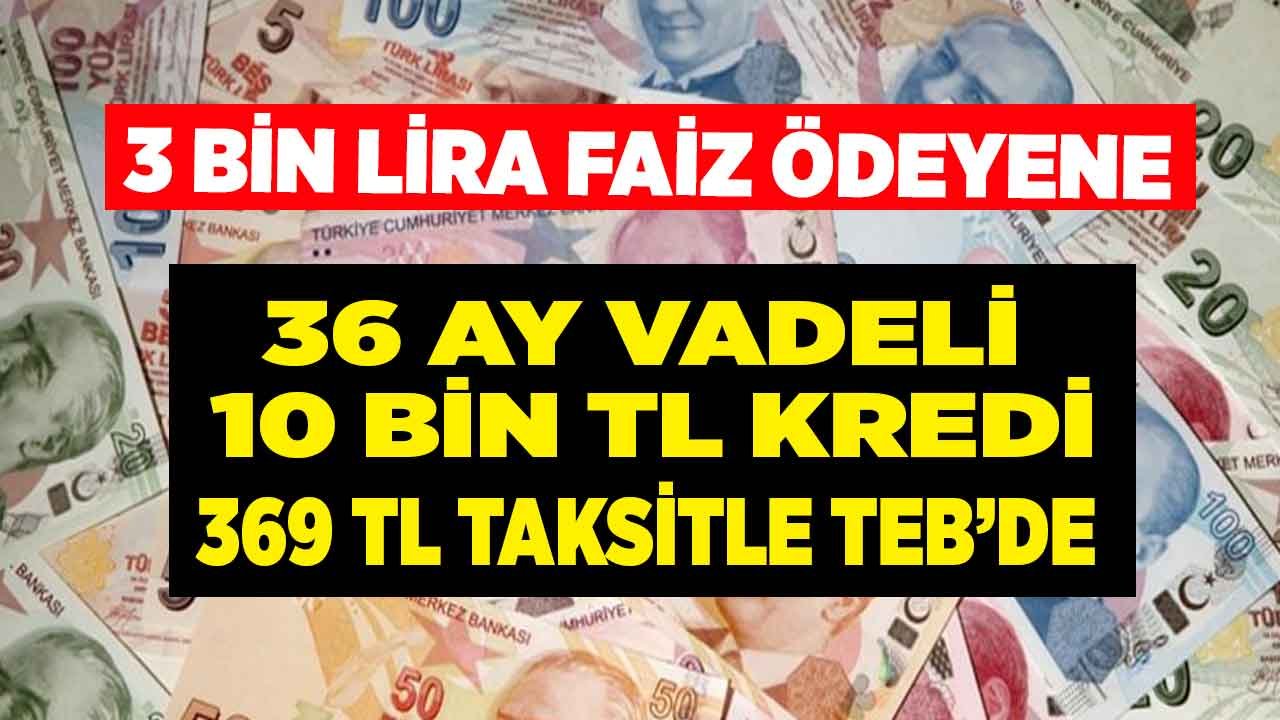 3 Bin Lira Faiz Ödeyene 36 Ay Vadeli 10 Bin Lira Kredi 369 TL Taksitle TEB'de