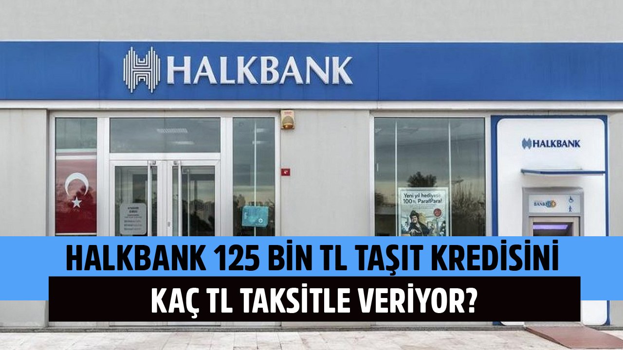 125 Bin TL Taşıt Kredisini Halkbank Kaç TL Taksitle Veriyor?