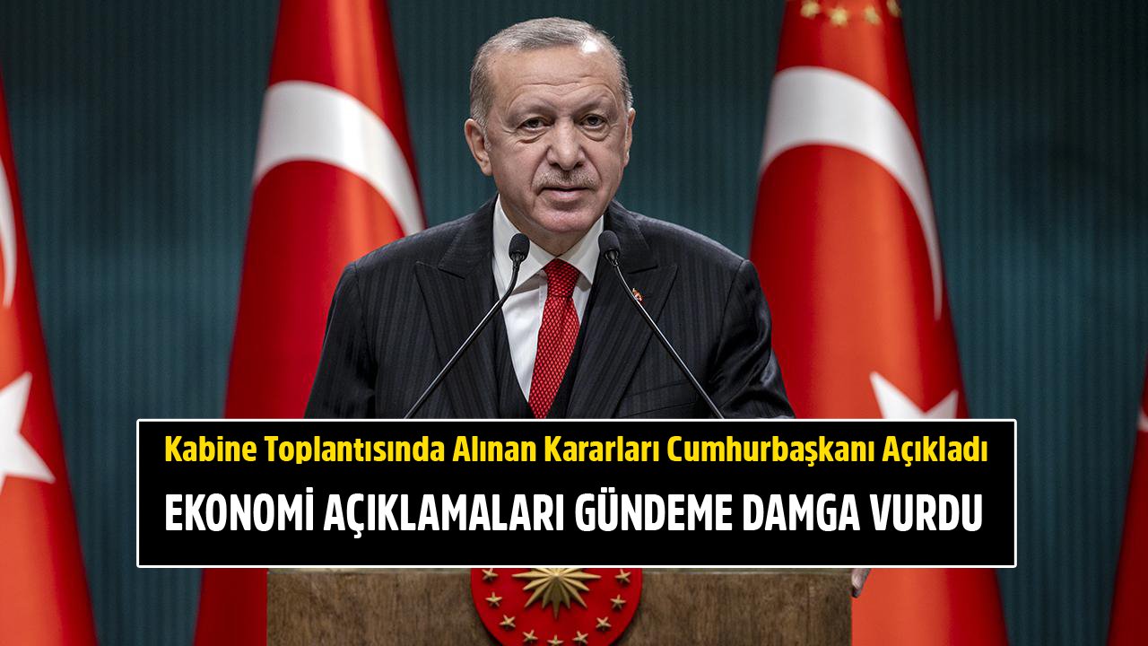 Kabine Toplantısı Kararlarını Cumhurbaşkanı Erdoğan Duyurdu! Ekonomi Açıklamaları Gündeme Damga Vurdu!