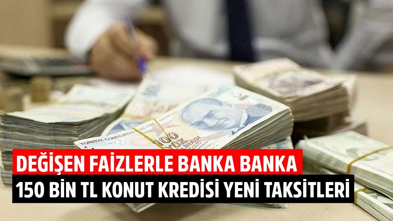 Faiz İndirimleri Piyasayı Karıştırdı! Değişen Faizlerle Banka Banka 150 Bin TL Konut Kredisi Taksit Hesaplaması!
