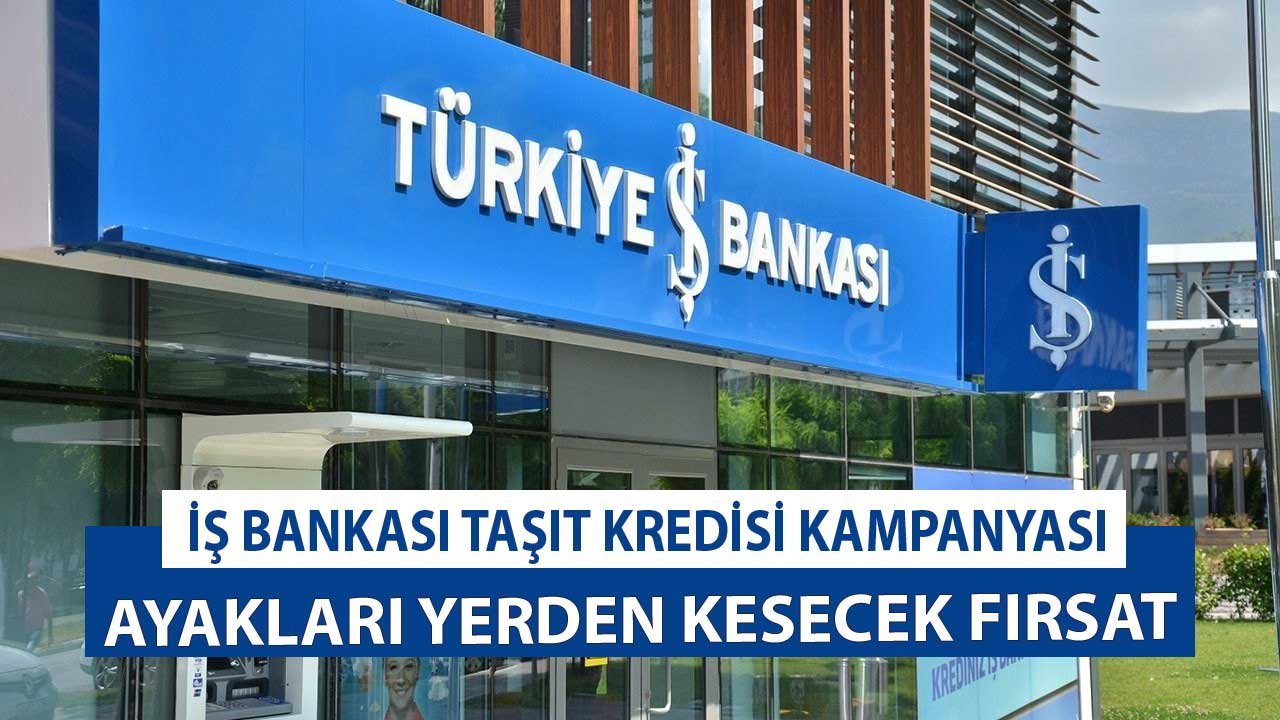 Ayaklar Yerden Kesilecek, İsteyen Herkes Araba Sahibi Olacak! İş Bankası Taşıt Kredisi Kampanyası Başladı