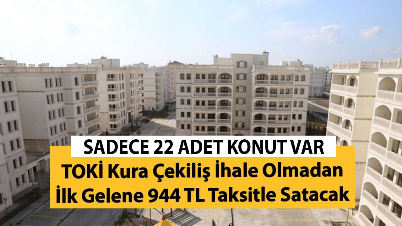 Sadece 22 Konut Var! TOKİ Kura Çekiliş İhale Olmadan İlk Gelene 944 TL Taksitle Satacak