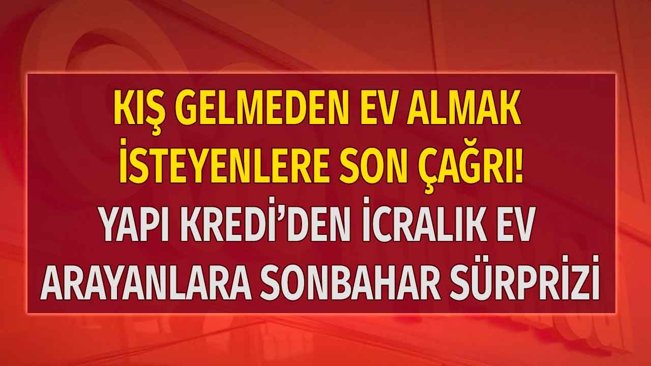 Yapı Kredi'den İcralık Ev Arayanlara Sonbahar Sürprizi! Kış Gelmeden Ev Almak İsteyenlere Son Çağrı