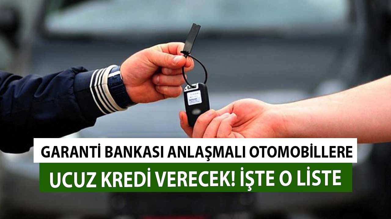 Garanti Anlaşmalı Otomobillere Ucuz Kredi Verecek! Tüm Marka Listesi