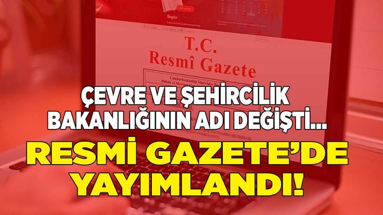 Resmi Gazete'de Yayımlandı, Çevre ve Şehircilik Bakanlığı İsmi Değişti!