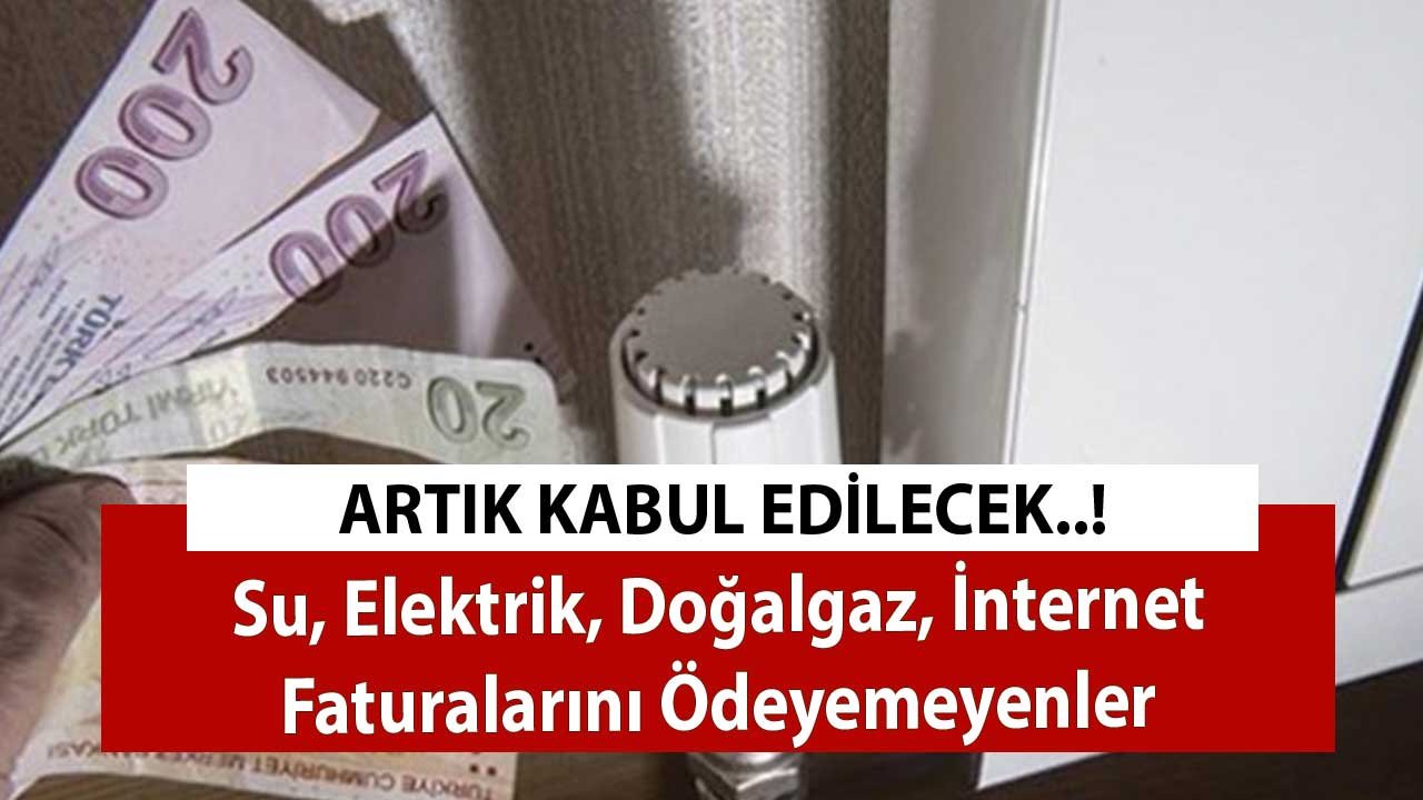 Su, Elektrik, Doğalgaz, İnternet Faturalarını Ödeyemeyenler! Artık Kabul Edilecek