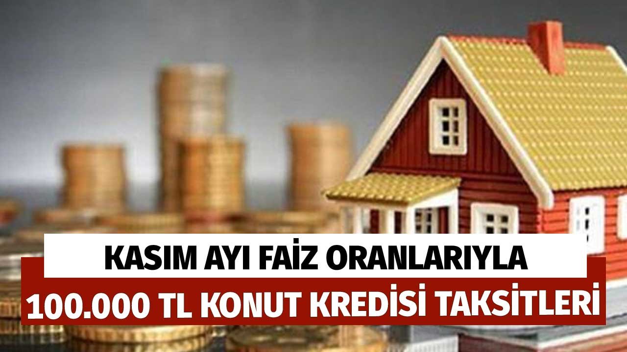 1 Kasım İtibariyle 100.000 TL Konut Kredisi Faizi, Aylık Taksit Tutarları