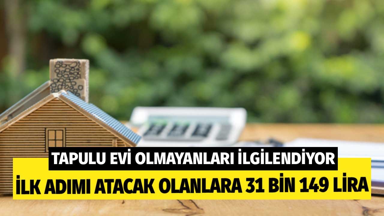 Tapulu Evi Olmayanları İlgilendiriyor! İlk Adımı Atacak Olanlara 31 Bin 149 TL