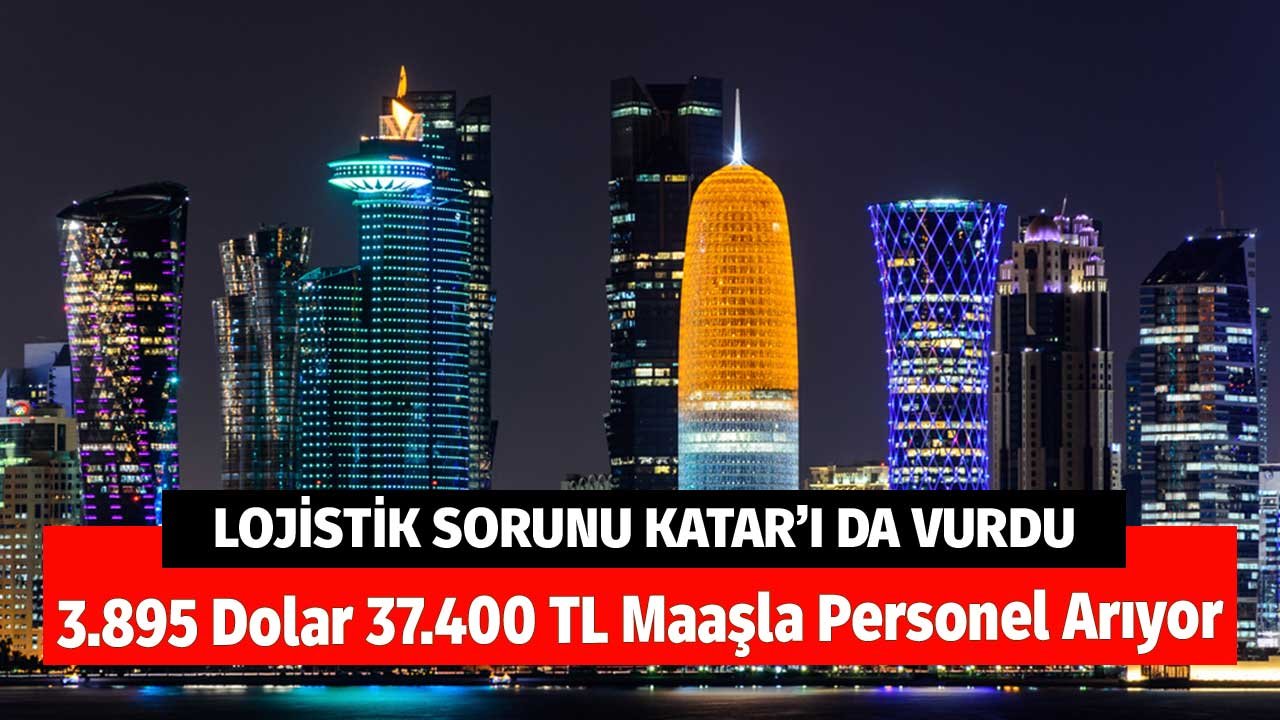 Lojistik Sorunu Katar'ı Vurdu! 3.895 Dolar 37.400 TL Maaşla Personel Arıyor